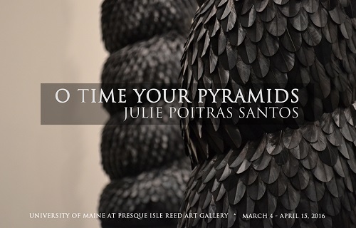 Poster, "O Time Your Pyramids" by: Julie Poitras Santos, March 4 to April 15, 2016